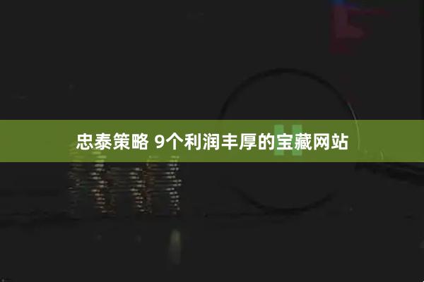 忠泰策略 9个利润丰厚的宝藏网站
