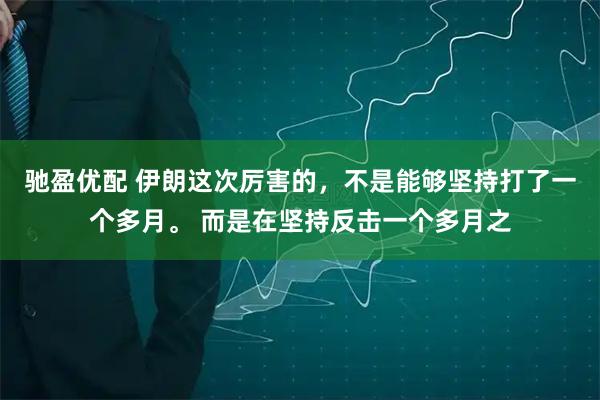 驰盈优配 伊朗这次厉害的，不是能够坚持打了一个多月。 而是在坚持反击一个多月之
