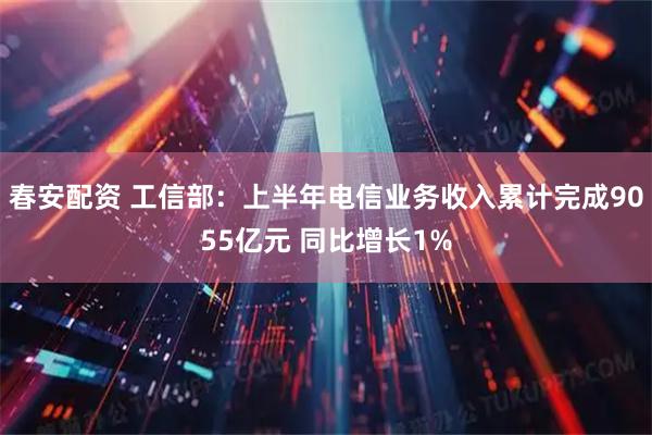 春安配资 工信部：上半年电信业务收入累计完成9055亿元 同比增长1%