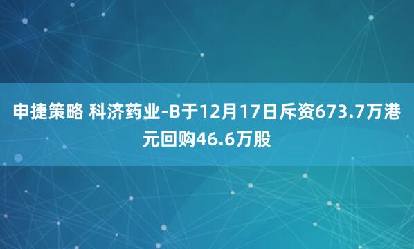 申捷策略 科济药业-B于12月17日斥资673.7万港元回购46.6万股